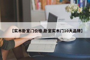 【实木卧室门价格,卧室实木门10大品牌】