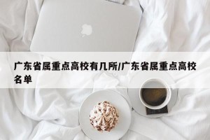 广东省属重点高校有几所/广东省属重点高校名单