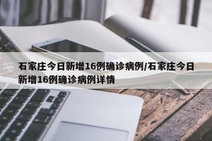 石家庄今日新增16例确诊病例/石家庄今日新增16例确诊病例详情