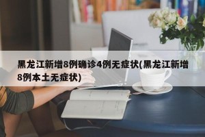 黑龙江新增8例确诊4例无症状(黑龙江新增8例本土无症状)