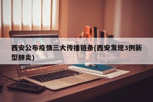 西安公布疫情三大传播链条(西安发现3例新型肺炎)
