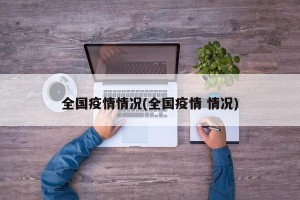 全国疫情情况(全国疫情 情况)