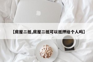 【房屋二抵,房屋二抵可以抵押给个人吗】