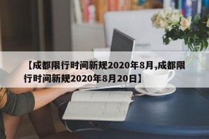 【成都限行时间新规2020年8月,成都限行时间新规2020年8月20日】