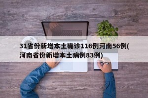 31省份新增本土确诊116例河南56例(河南省份新增本土病例83例)