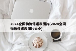 2024全国物流停运表图片(2024全国物流停运表图片大全)