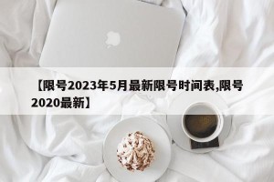 【限号2023年5月最新限号时间表,限号2020最新】