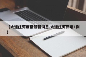 【大连庄河疫情最新消息,大连庄河新增1例】