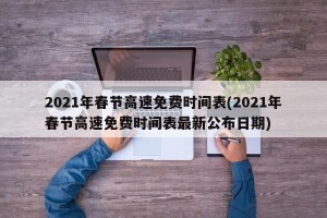 2021年春节高速免费时间表(2021年春节高速免费时间表最新公布日期)