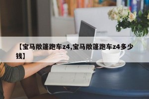 【宝马敞篷跑车z4,宝马敞篷跑车z4多少钱】