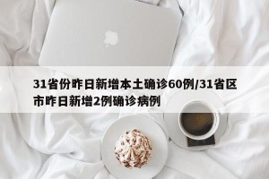 31省份昨日新增本土确诊60例/31省区市昨日新增2例确诊病例