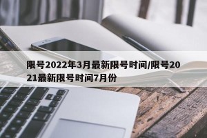 限号2022年3月最新限号时间/限号2021最新限号时间7月份